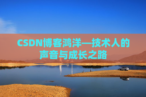CSDN博客鸿洋—技术人的声音与成长之路