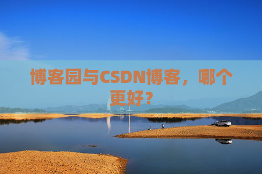 博客园与CSDN博客,哪个更好?