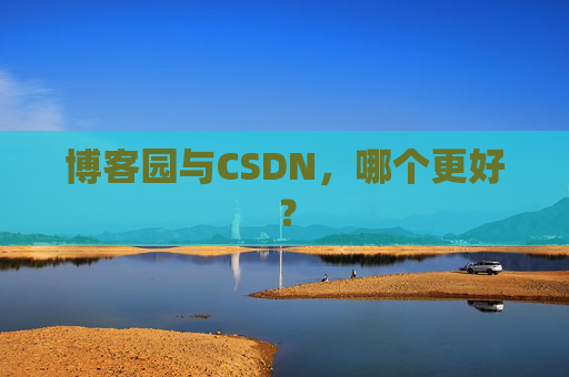 博客园与CSDN，哪个更好？