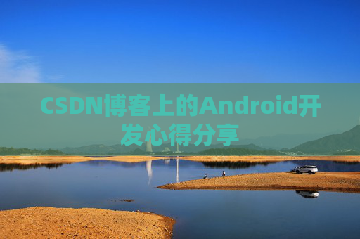 CSDN博客上的Android开发心得分享